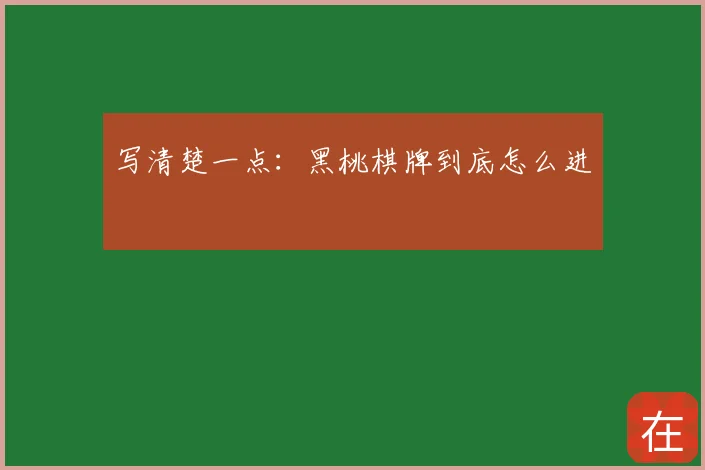 写清楚一点：黑桃棋牌到底怎么进